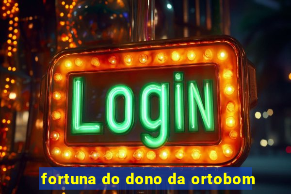 fortuna do dono da ortobom